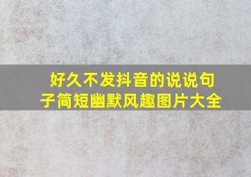 好久不发抖音的说说句子简短幽默风趣图片大全