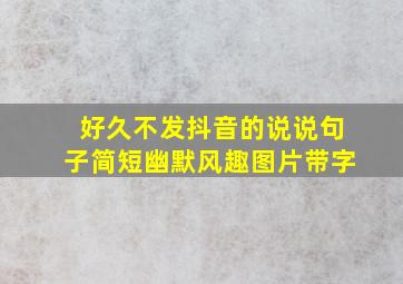 好久不发抖音的说说句子简短幽默风趣图片带字