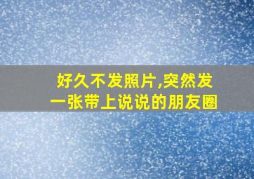 好久不发照片,突然发一张带上说说的朋友圈