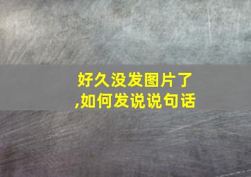 好久没发图片了,如何发说说句话