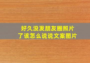 好久没发朋友圈照片了该怎么说说文案图片