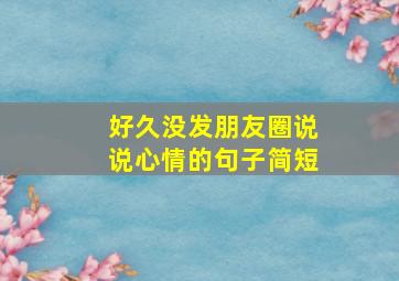 好久没发朋友圈说说心情的句子简短