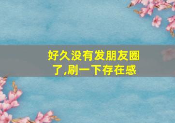 好久没有发朋友圈了,刷一下存在感