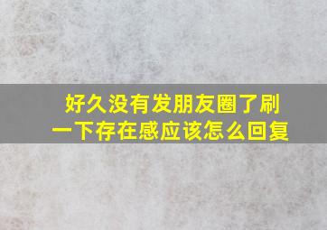 好久没有发朋友圈了刷一下存在感应该怎么回复