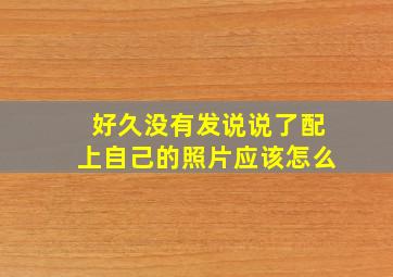 好久没有发说说了配上自己的照片应该怎么