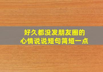 好久都没发朋友圈的心情说说短句简短一点