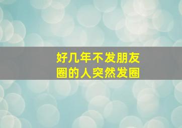 好几年不发朋友圈的人突然发圈