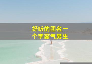 好听的团名一个字霸气男生