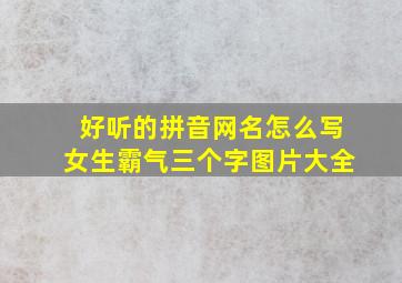 好听的拼音网名怎么写女生霸气三个字图片大全