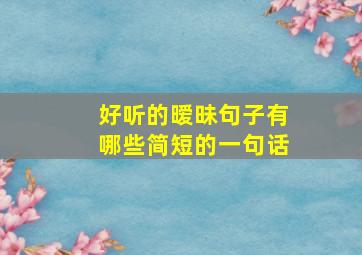 好听的暧昧句子有哪些简短的一句话