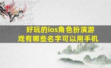 好玩的ios角色扮演游戏有哪些名字可以用手机