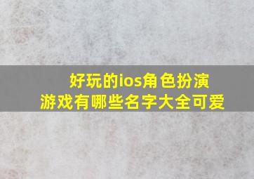 好玩的ios角色扮演游戏有哪些名字大全可爱