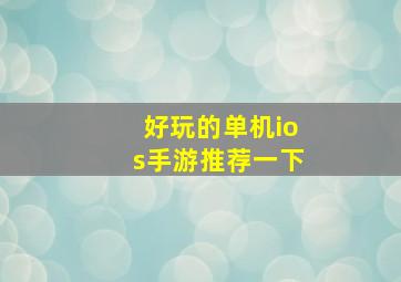 好玩的单机ios手游推荐一下