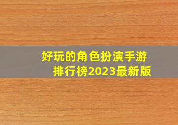 好玩的角色扮演手游排行榜2023最新版