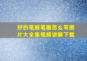 好的笔顺笔画怎么写图片大全集视频讲解下载