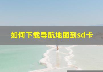 如何下载导航地图到sd卡