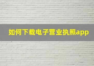 如何下载电子营业执照app