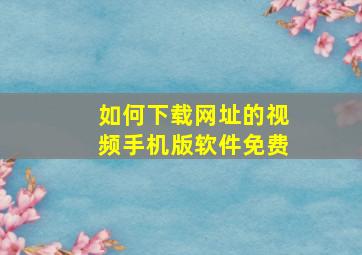 如何下载网址的视频手机版软件免费