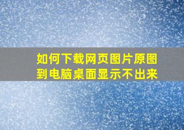 如何下载网页图片原图到电脑桌面显示不出来