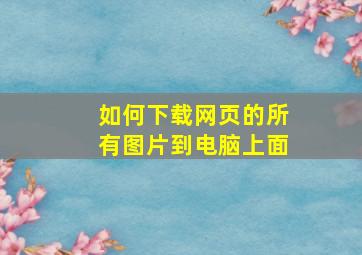 如何下载网页的所有图片到电脑上面