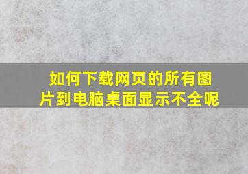 如何下载网页的所有图片到电脑桌面显示不全呢