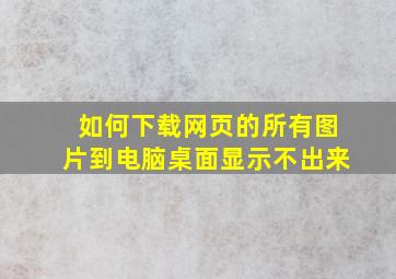 如何下载网页的所有图片到电脑桌面显示不出来