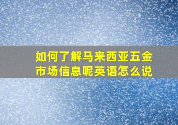 如何了解马来西亚五金市场信息呢英语怎么说