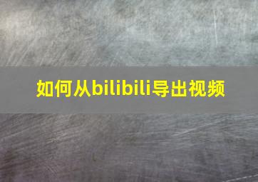 如何从bilibili导出视频