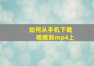 如何从手机下载视频到mp4上