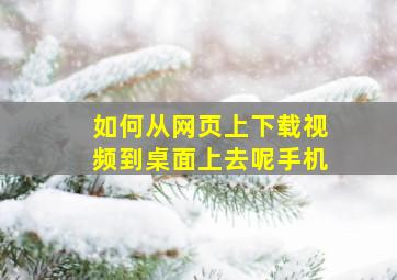 如何从网页上下载视频到桌面上去呢手机