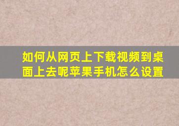 如何从网页上下载视频到桌面上去呢苹果手机怎么设置