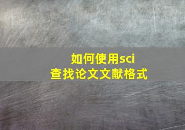 如何使用sci查找论文文献格式