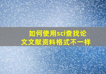 如何使用sci查找论文文献资料格式不一样