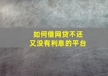 如何借网贷不还又没有利息的平台