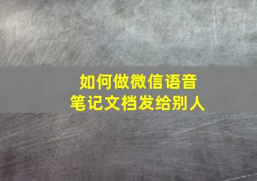 如何做微信语音笔记文档发给别人