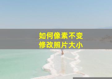 如何像素不变修改照片大小