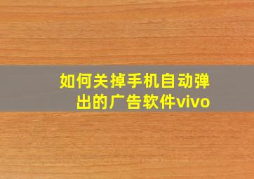 如何关掉手机自动弹出的广告软件vivo