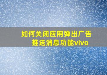 如何关闭应用弹出广告推送消息功能vivo