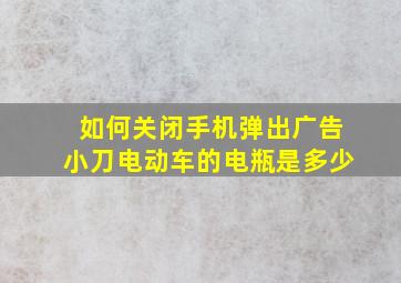 如何关闭手机弹出广告小刀电动车的电瓶是多少