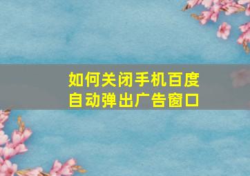 如何关闭手机百度自动弹出广告窗口