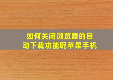 如何关闭浏览器的自动下载功能呢苹果手机