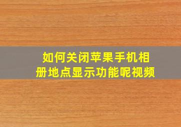 如何关闭苹果手机相册地点显示功能呢视频