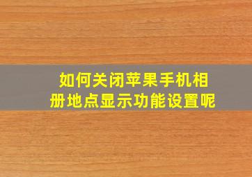 如何关闭苹果手机相册地点显示功能设置呢