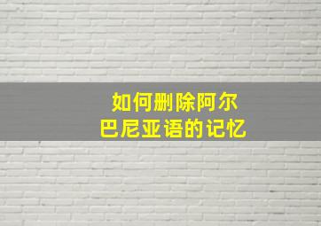 如何删除阿尔巴尼亚语的记忆