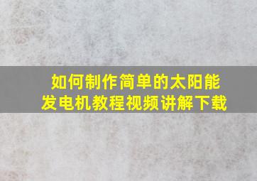 如何制作简单的太阳能发电机教程视频讲解下载