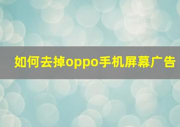 如何去掉oppo手机屏幕广告