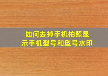 如何去掉手机拍照显示手机型号和型号水印