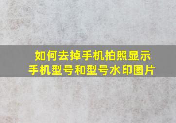 如何去掉手机拍照显示手机型号和型号水印图片