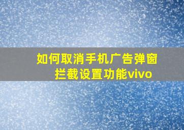 如何取消手机广告弹窗拦截设置功能vivo