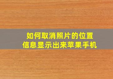 如何取消照片的位置信息显示出来苹果手机